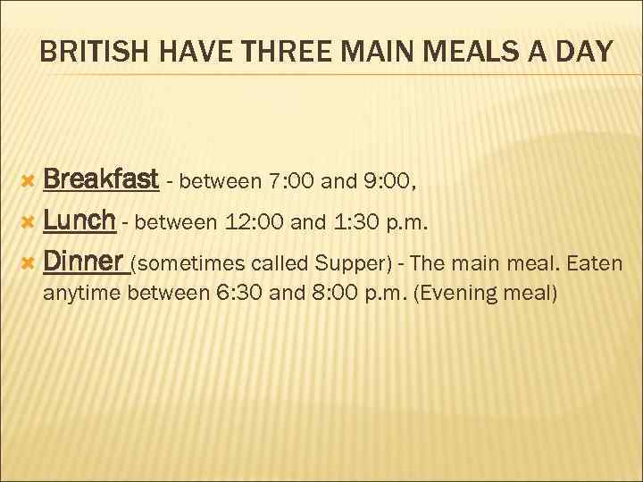 BRITISH HAVE THREE MAIN MEALS A DAY Breakfast - between 7: 00 and 9: