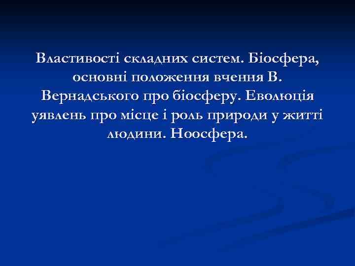 Властивості складних систем. Біосфера, основні положення вчення В. Вернадського про біосферу. Еволюція уявлень про