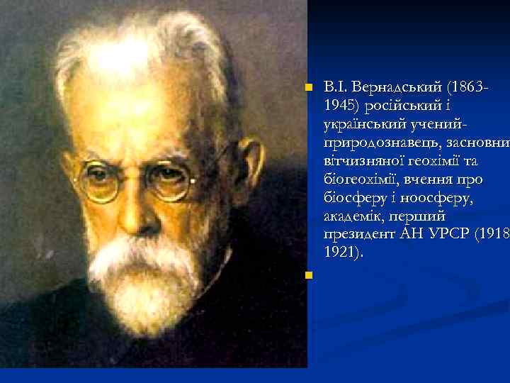n n В. І. Вернадський (18631945) російський і український ученийприродознавець, засновни вітчизняної геохімії та