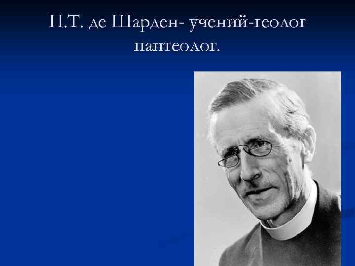 П. Т. де Шарден- учений-геолог пантеолог. 