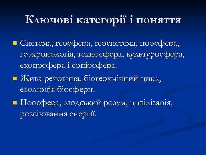 Ключові категорії і поняття Система, геосфера, геосистема, ноосфера, геохронологія, техносфера, культуросфера, еконосфера і соціосфера.