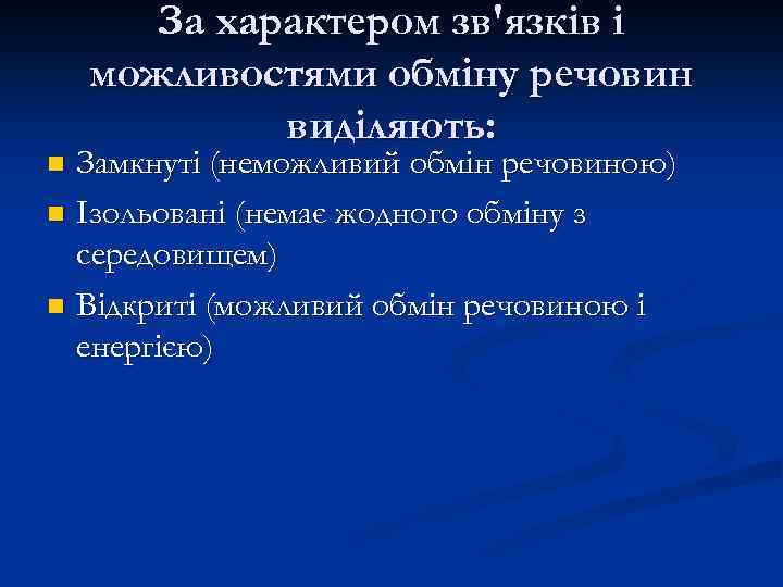 За характером зв'язків і можливостями обміну речовин виділяють: Замкнуті (неможливий обмін речовиною) n Ізольовані