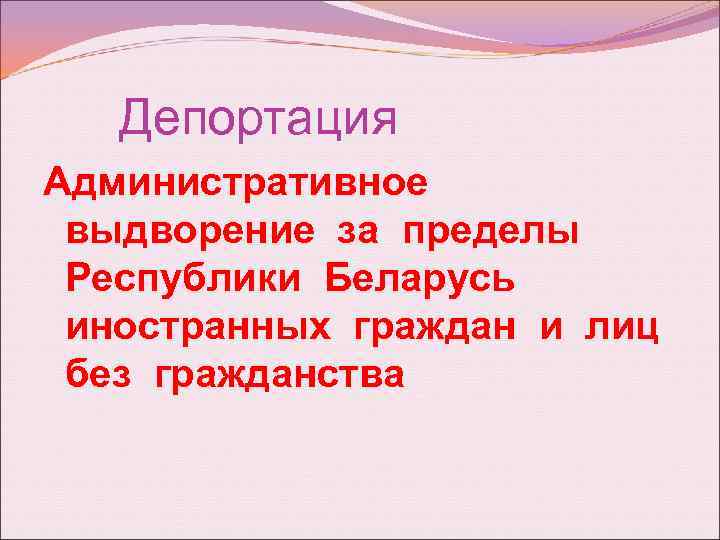 Депортация Административное выдворение за пределы Республики Беларусь иностранных граждан и лиц без гражданства 