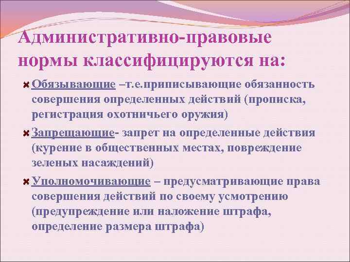 Административно-правовые нормы классифицируются на: Обязывающие –т. е. приписывающие обязанность совершения определенных действий (прописка, регистрация