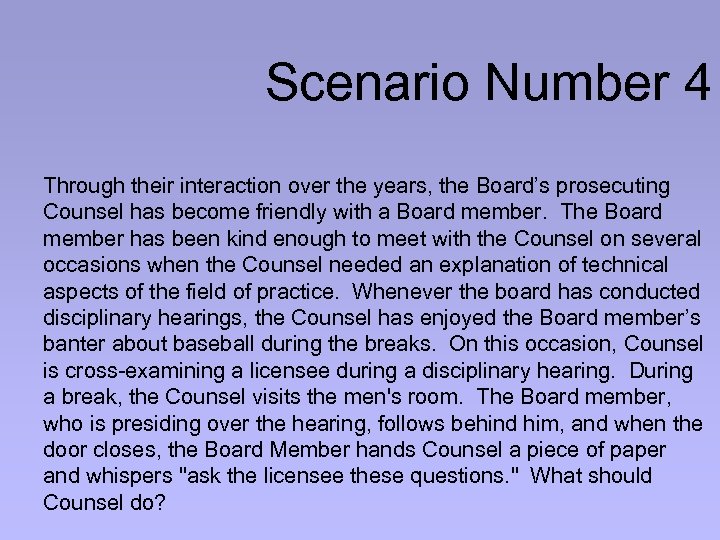 Scenario Number 4 Through their interaction over the years, the Board’s prosecuting Counsel has