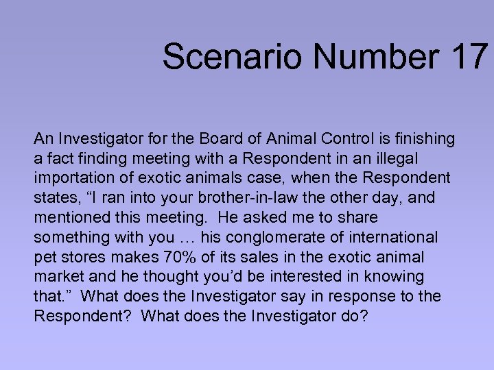 Scenario Number 17 An Investigator for the Board of Animal Control is finishing a