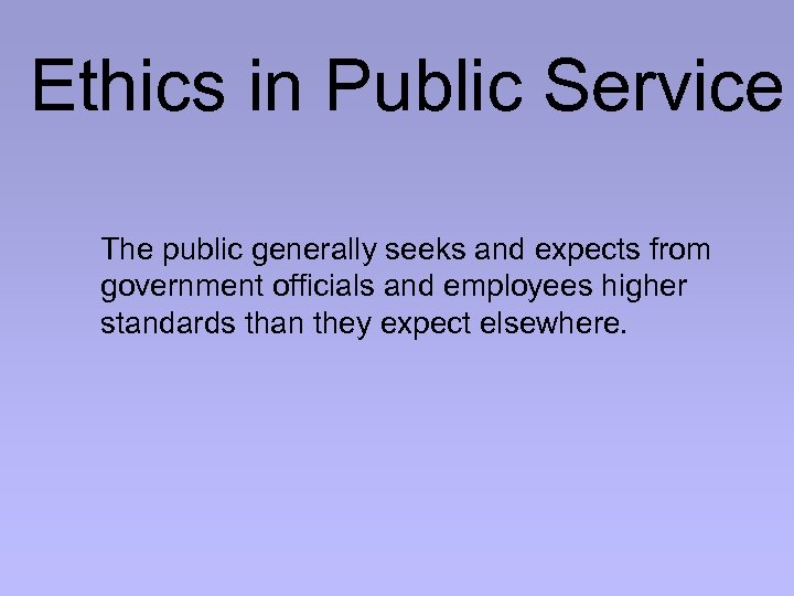 Ethics in Public Service The public generally seeks and expects from government officials and