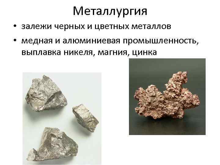 Металлургия • залежи черных и цветных металлов • медная и алюминиевая промышленность, выплавка никеля,