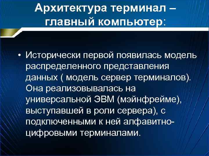 Архитектура терминал – главный компьютер: • Исторически первой появилась модель распределенного представления данных (