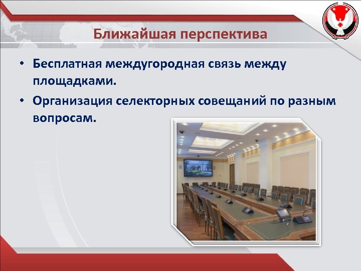 Ближайшая перспектива • Бесплатная междугородная связь между площадками. • Организация селекторных совещаний по разным