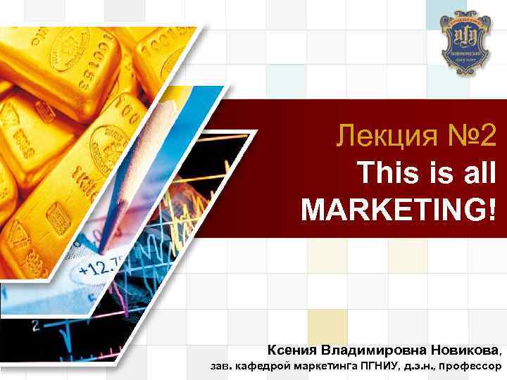LOGO Лекция № 2 This is all MARKETING! Ксения Владимировна Новикова, зав. кафедрой маркетинга