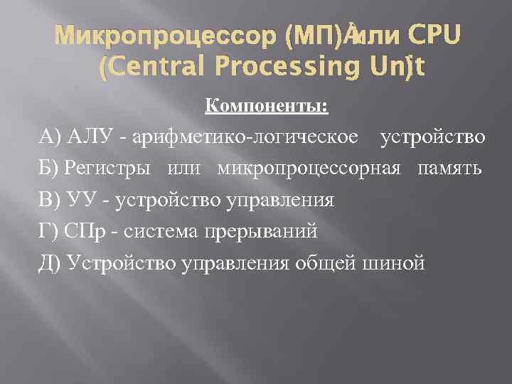 Микропроцессор (МП) или CPU (Central Processing Unit ) Компоненты: A) АЛУ - арифметико-логическое устройство