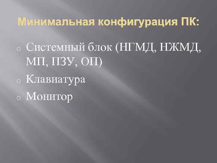 Минимальная конфигурация ПК: o o o Системный блок (НГМД, НЖМД, МП, ПЗУ, ОП) Клавиатура