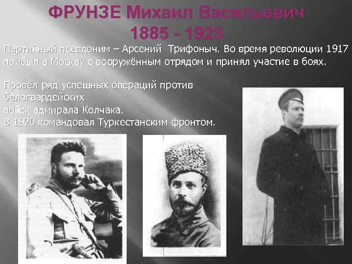 ФРУНЗЕ Михаил Васильевич 1885 - 1925 Партийный псевдоним – Арсений Трифоныч. Во время революции