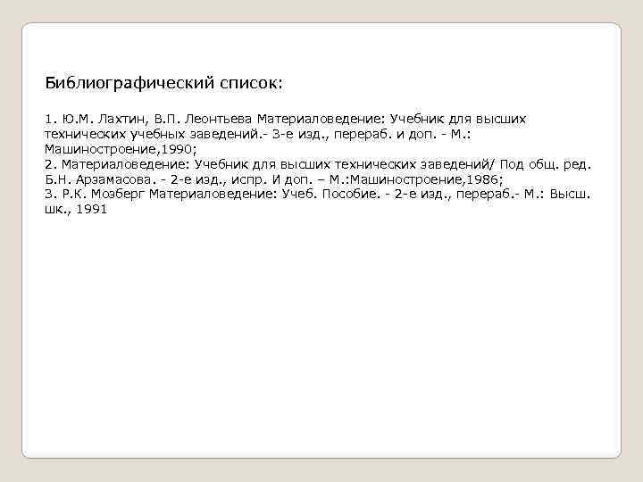 Библиографический список: 1. Ю. М. Лахтин, В. П. Леонтьева Материаловедение: Учебник для высших технических