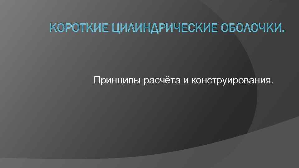 КОРОТКИЕ ЦИЛИНДРИЧЕСКИЕ ОБОЛОЧКИ. Принципы расчёта и конструирования. 
