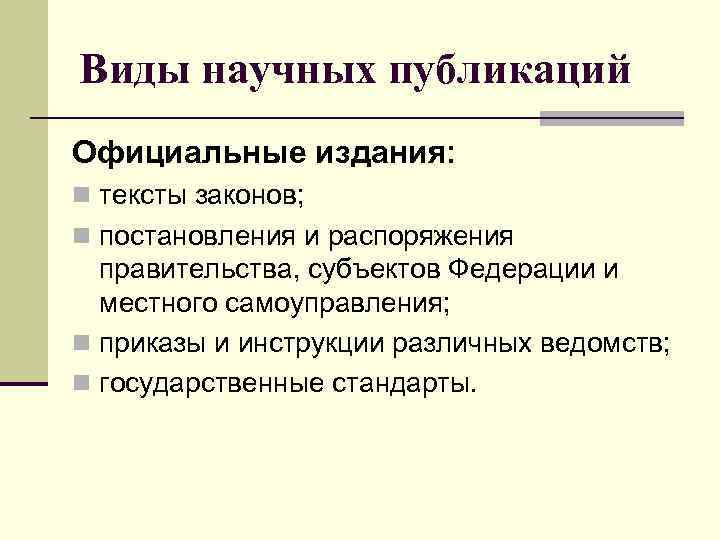 Виды научных публикаций Официальные издания: n тексты законов; n постановления и распоряжения правительства, субъектов