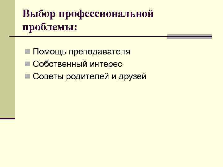 Выбор профессиональной проблемы: n Помощь преподавателя n Собственный интерес n Советы родителей и друзей