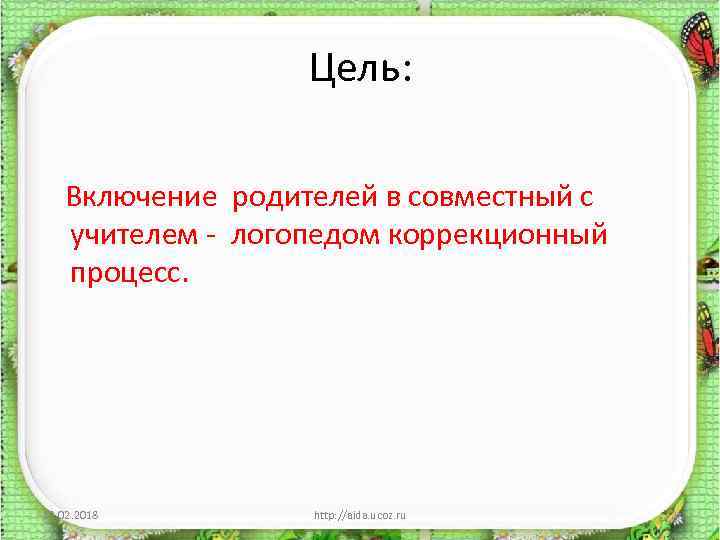Цель: Включение родителей в совместный с учителем - логопедом коррекционный процесс. 13. 02. 2018