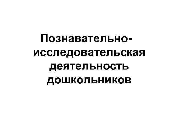 Познавательноисследовательская деятельность дошкольников 