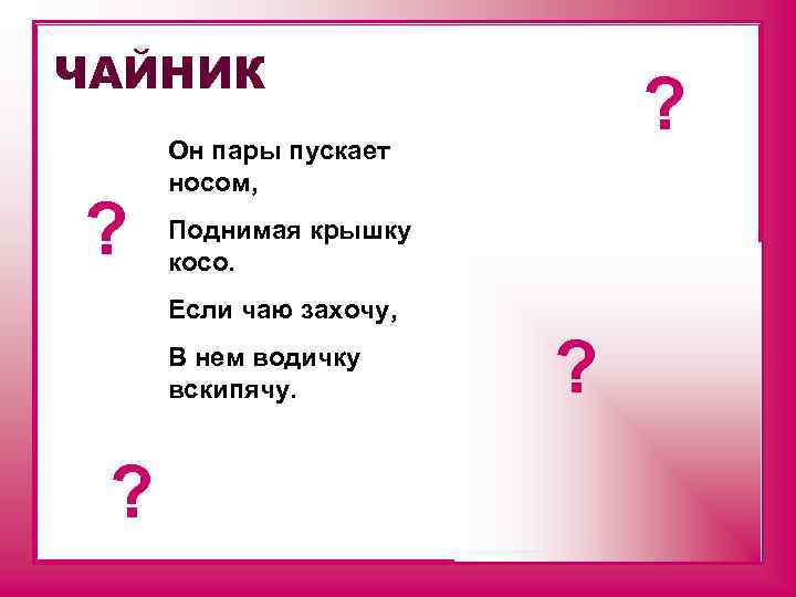 ЧАЙНИК ? ? Он пары пускает носом, Поднимая крышку косо. Если чаю захочу, В