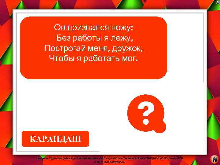 Он признался ножу: Без работы я лежу, Построгай меня, дружок, Чтобы я работать мог.