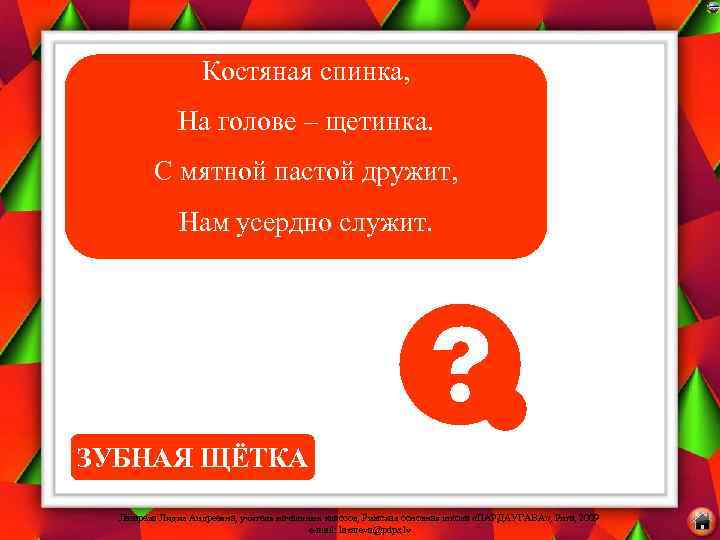 Костяная спинка, На голове – щетинка. С мятной пастой дружит, Нам усердно служит. ЗУБНАЯ