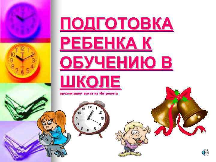 ПОДГОТОВКА РЕБЕНКА К ОБУЧЕНИЮ В ШКОЛЕ презентация взята из Интренета 