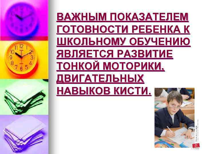 ВАЖНЫМ ПОКАЗАТЕЛЕМ ГОТОВНОСТИ РЕБЕНКА К ШКОЛЬНОМУ ОБУЧЕНИЮ ЯВЛЯЕТСЯ РАЗВИТИЕ ТОНКОЙ МОТОРИКИ, ДВИГАТЕЛЬНЫХ НАВЫКОВ КИСТИ.