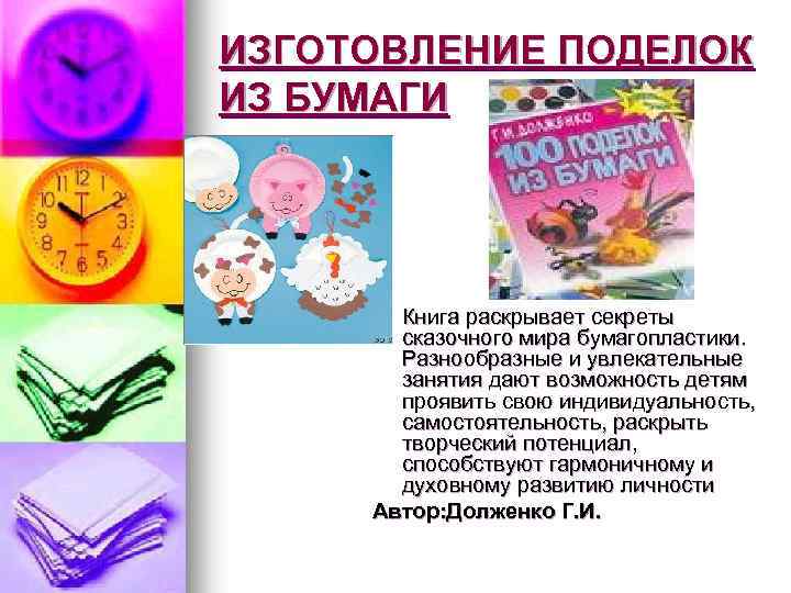 ИЗГОТОВЛЕНИЕ ПОДЕЛОК ИЗ БУМАГИ Книга раскрывает секреты сказочного мира бумагопластики. Разнообразные и увлекательные занятия