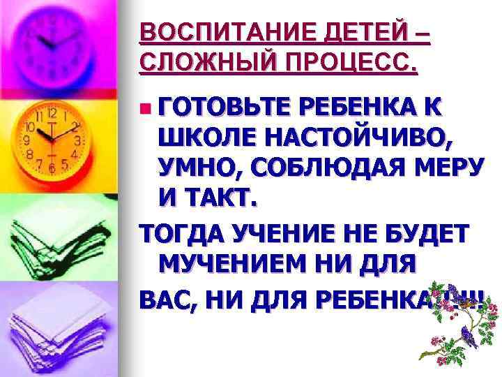 ВОСПИТАНИЕ ДЕТЕЙ – СЛОЖНЫЙ ПРОЦЕСС. n ГОТОВЬТЕ РЕБЕНКА К ШКОЛЕ НАСТОЙЧИВО, УМНО, СОБЛЮДАЯ МЕРУ