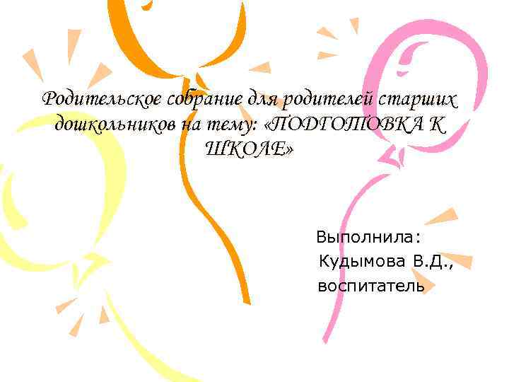 Родительское собрание для родителей старших дошкольников на тему: «ПОДГОТОВКА К ШКОЛЕ» Выполнила: Кудымова В.