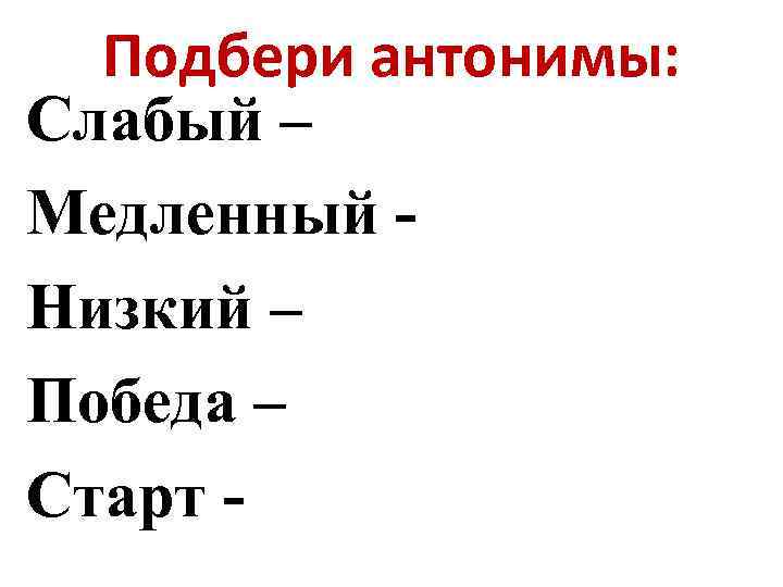 Подбери антонимы: Слабый – Медленный Низкий – Победа – Старт - 