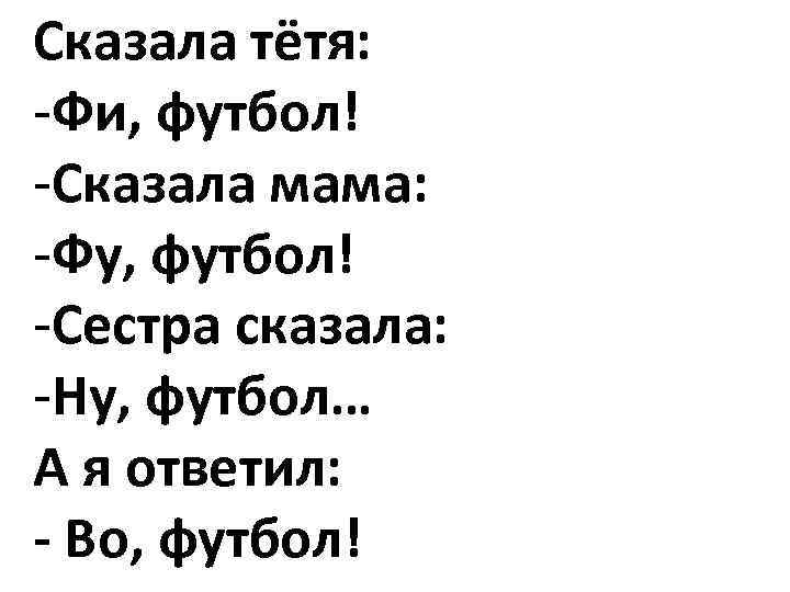 Сказала тётя: -Фи, футбол! -Сказала мама: -Фу, футбол! -Сестра сказала: -Ну, футбол… А я