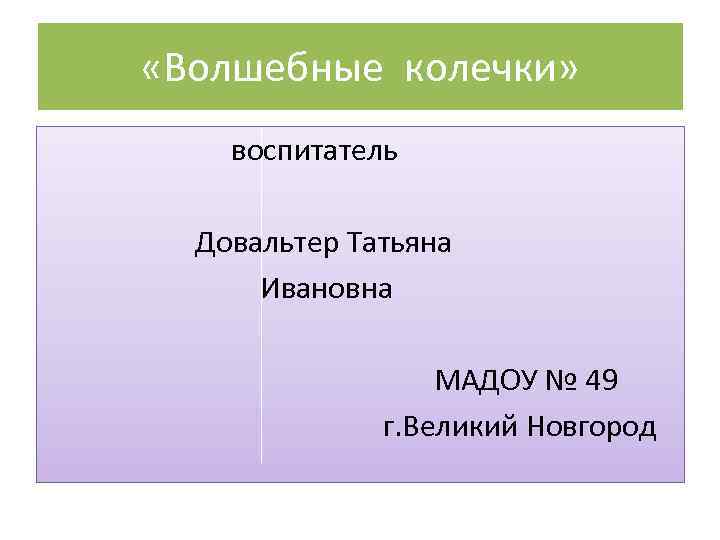  «Волшебные колечки» воспитатель Довальтер Татьяна Ивановна МАДОУ № 49 г. Великий Новгород 
