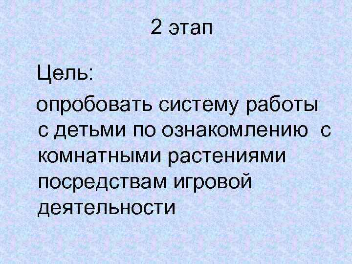 2 этап Цель: опробовать систему работы с детьми по ознакомлению с комнатными растениями посредствам