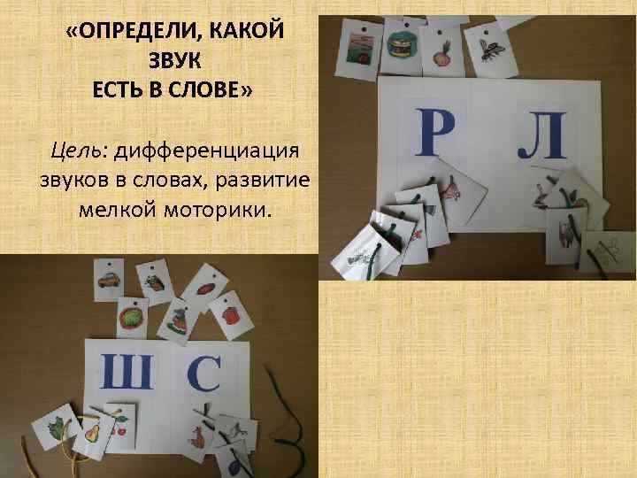  «ОПРЕДЕЛИ, КАКОЙ ЗВУК ЕСТЬ В СЛОВЕ» Цель: дифференциация звуков в словах, развитие мелкой