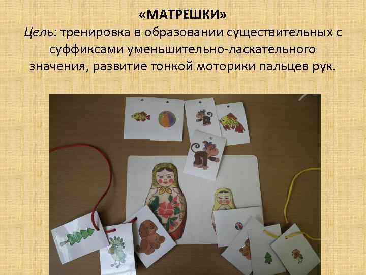  «МАТРЕШКИ» Цель: тренировка в образовании существительных с суффиксами уменьшительно-ласкательного значения, развитие тонкой моторики