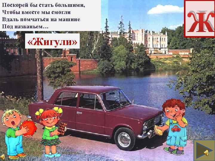 Поскорей бы стать большими, Чтобы вместе мы смогли Вдаль помчаться на машине Под названьем…
