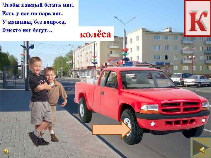 Чтобы каждый бегать мог, Есть у нас по паре ног. У машины, без вопроса,