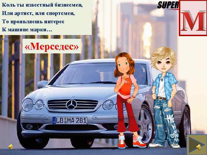 Коль ты известный бизнесмен, Или артист, или спортсмен, То проявляешь интерес К машине марки…