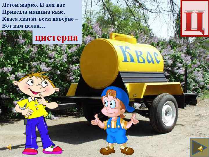 Летом жарко. И для вас Привезла машина квас. Кваса хватит всем наверно – Вот