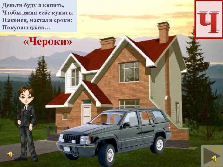 Деньги буду я копить, Чтобы джип себе купить. Наконец, настали сроки: Покупаю джип… «Чероки»