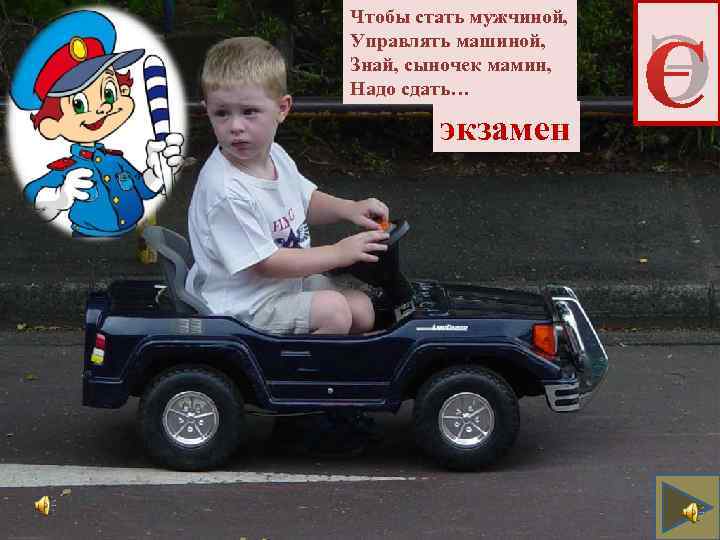 Чтобы стать мужчиной, Управлять машиной, Знай, сыночек мамин, Надо сдать… экзамен Э 