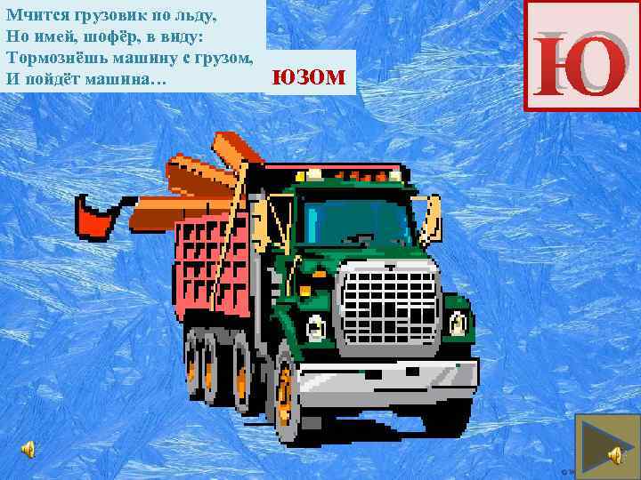 Мчится грузовик по льду, Но имей, шофёр, в виду: Тормознёшь машину с грузом, И