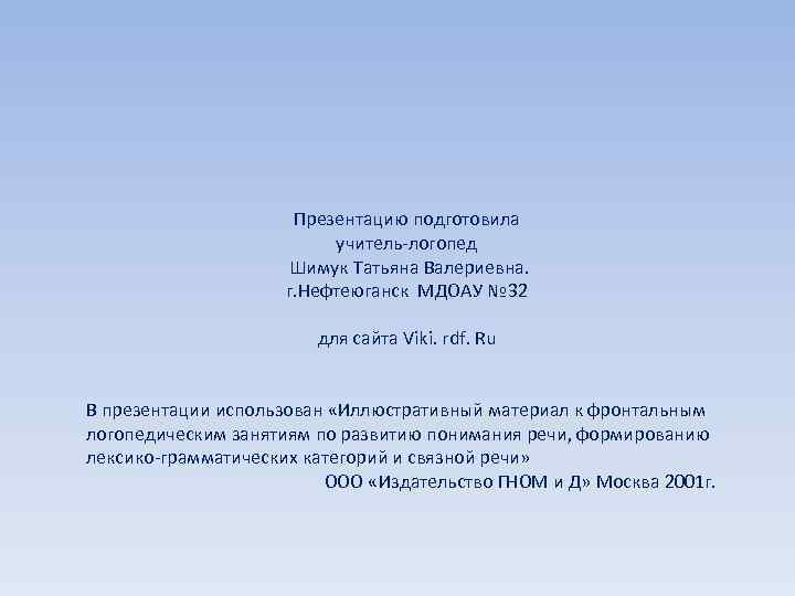 Презентацию подготовила учитель-логопед Шимук Татьяна Валериевна. г. Нефтеюганск МДОАУ № 32 для сайта Viki.