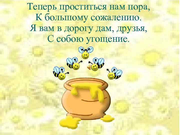 Теперь проститься нам пора, К большому сожалению. Я вам в дорогу дам, друзья, С