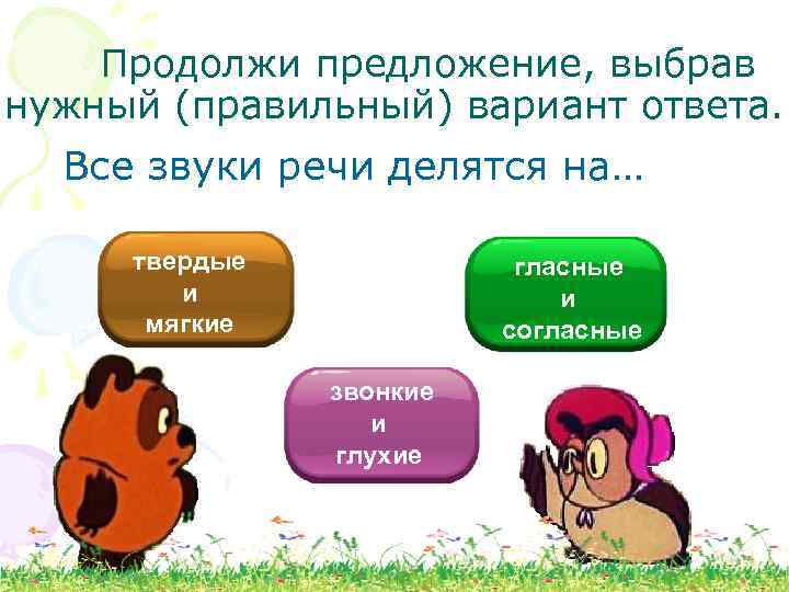 Продолжи предложение, выбрав нужный (правильный) вариант ответа. Все звуки речи делятся на… твердые и