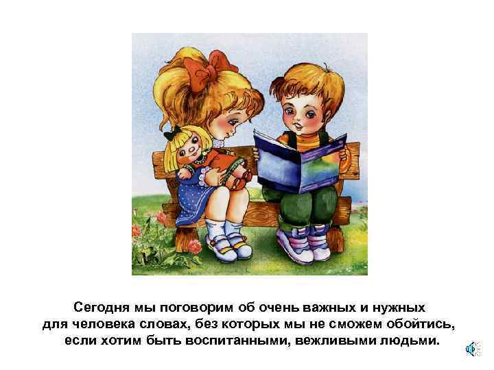 Сегодня мы поговорим об очень важных и нужных для человека словах, без которых мы