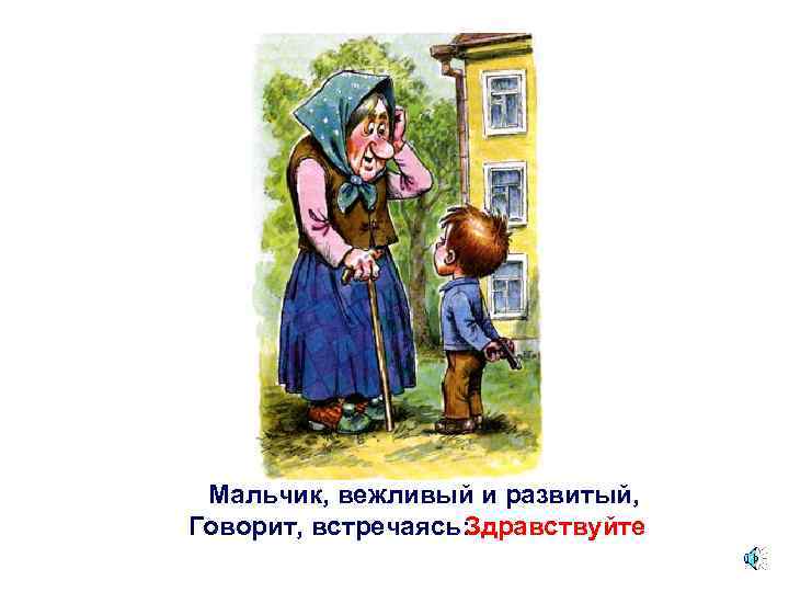 Мальчик, вежливый и развитый, Говорит, встречаясь: Здравствуйте 